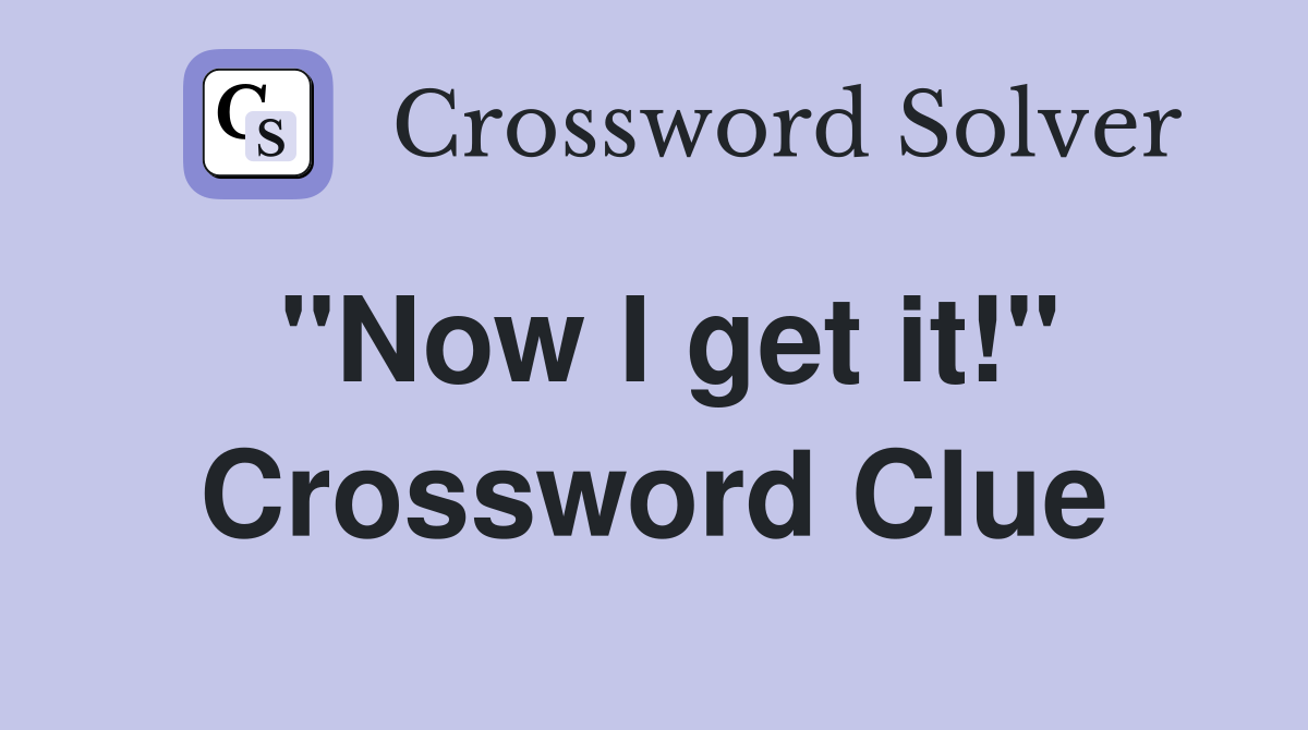 "Now I get it!" Crossword Clue Answers Crossword Solver